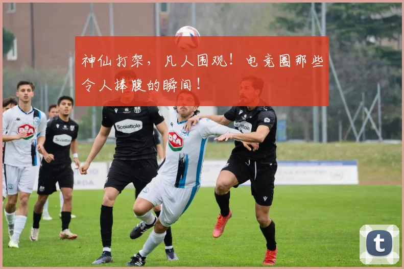 神仙打架,凡人围观!电竞圈那些令人捧腹的瞬间!