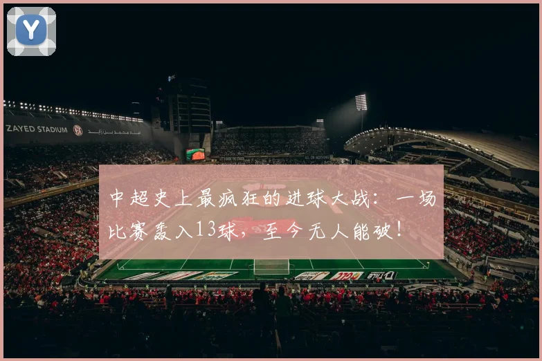 中超史上最疯狂的进球大战:一场比赛轰入13球,至今无人能破!
