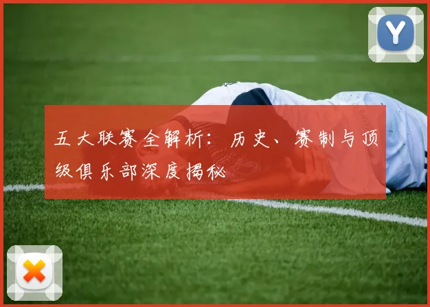 五大联赛全解析:历史、赛制与顶级俱乐部深度揭秘