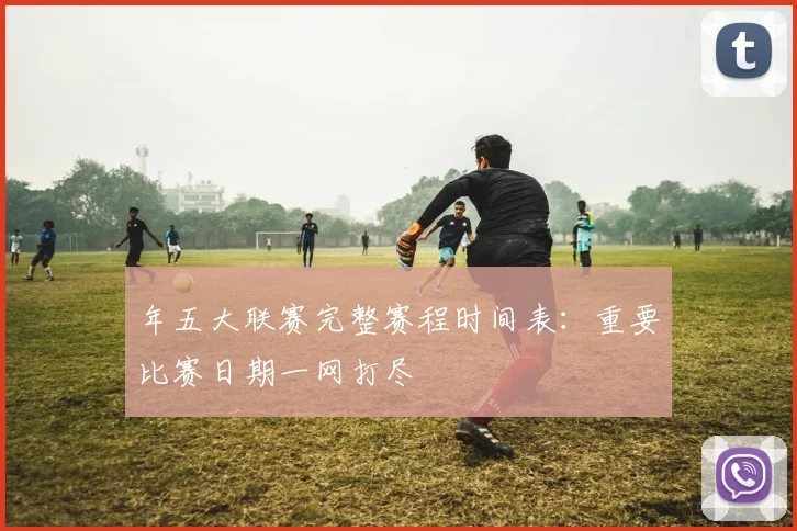 年五大联赛完整赛程时间表:重要比赛日期一网打尽