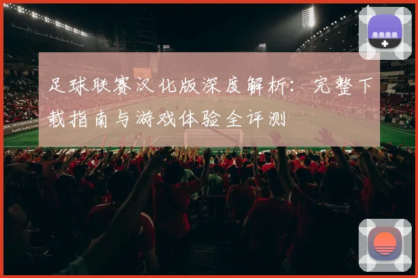 足球联赛汉化版深度解析:完整下载指南与游戏体验全评测