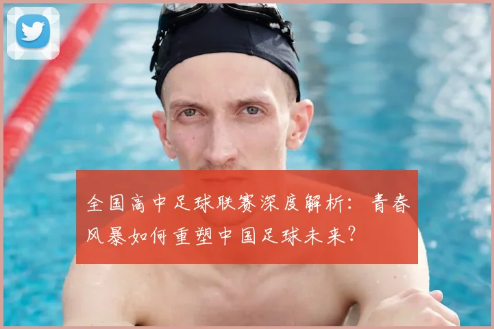 全国高中足球联赛深度解析:青春风暴如何重塑中国足球未来?