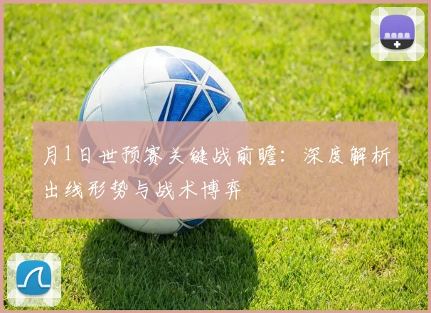 月1日世预赛关键战前瞻：深度解析出线形势与战术博弈